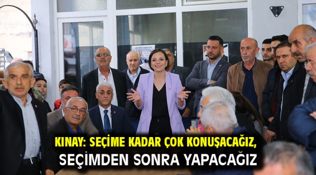 Kınay: Seçime kadar çok konuşacağız, seçimden sonra yapacağız