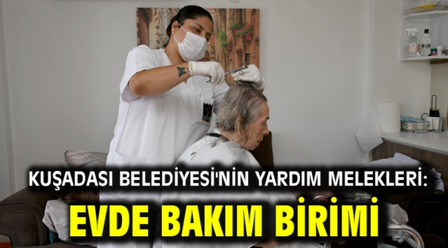 Kuşadası Belediyesi'nin Yardım Melekleri: Evde Bakım Birimi