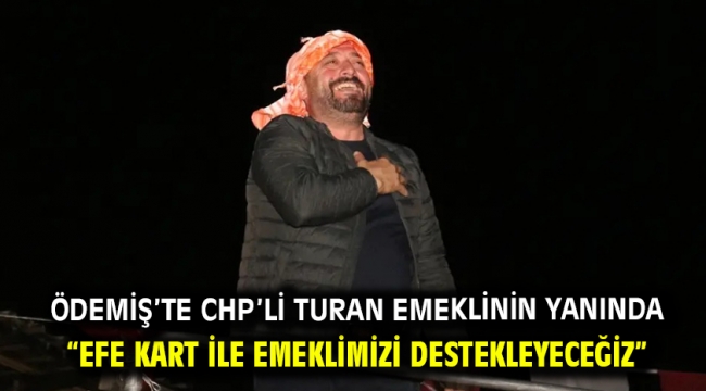 Ödemiş'te Chp'li Turan Emeklinin Yanında "Efe Kart İle Emeklimizi Destekleyeceğiz"