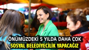  Önümüzdeki 5 yılda daha çok sosyal belediyecilik yapacağız