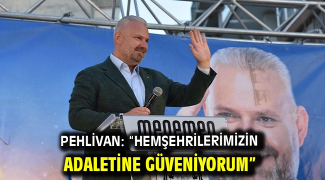 Pehlivan: "Hemşehrilerimizin adaletine güveniyorum"