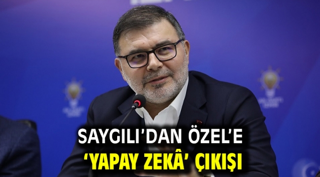 Saygılı'dan Özel'e 'yapay zekâ' çıkışı