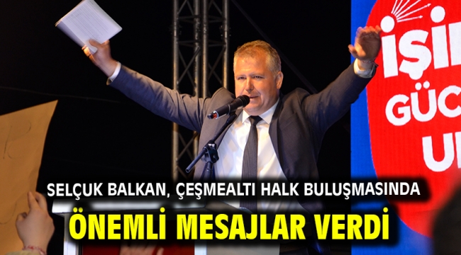 Selçuk Balkan, Çeşmealtı Halk Buluşmasında Önemli Mesajlar Verdi