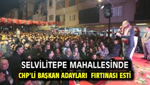 Selvilitepe Mahallesinde CHP'li Başkan Adayları Fırtınası Esti