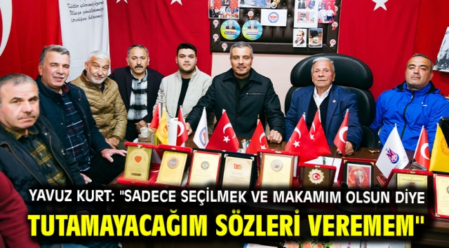 Yavuz Kurt: "Sadece Seçilmek ve Makamım Olsun Diye Tutamayacağım Sözleri Veremem"