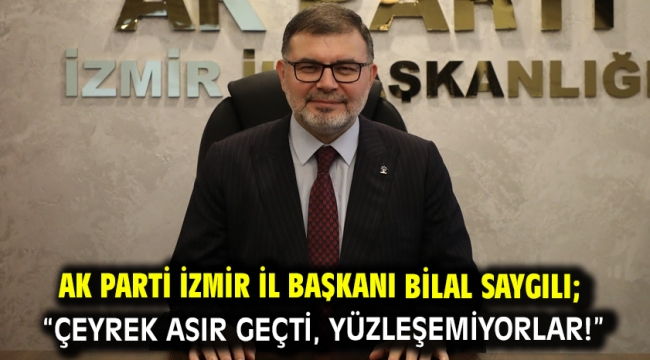 AK Parti İzmir İl Başkanı Bilal Saygılı; "Çeyrek asır geçti, yüzleşemiyorlar!"