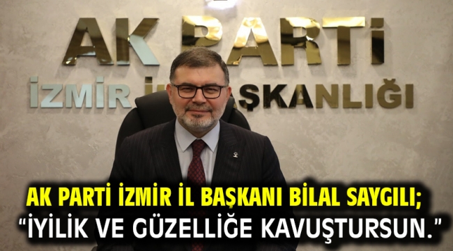AK Parti İzmir İl Başkanı Bilal Saygılı; "İyilik ve güzelliğe kavuştursun."