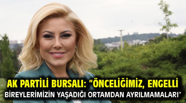 Ak Partili Bursalı: "Önceliğimiz, Engelli Bireylerimizin Yaşadığı Ortamdan Ayrılmamaları"