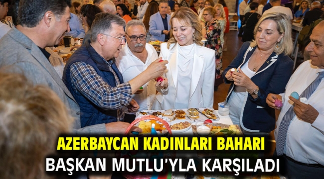 Azerbaycan Kadınları baharı Başkan Mutlu'yla karşıladı