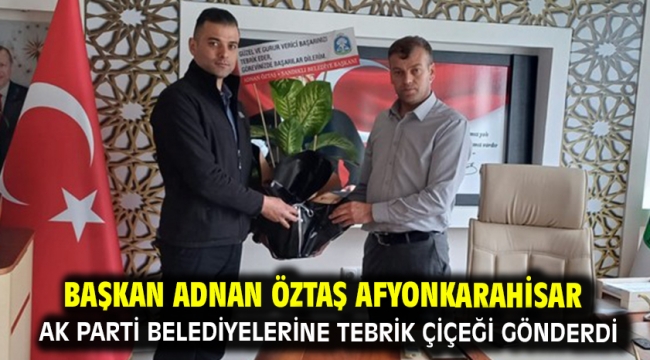 Başkan Adnan Öztaş Afyonkarahisar Ak Parti Belediyelerine Tebrik Çiçeği Gönderdi