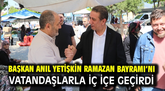 Başkan Anıl Yetişkin Ramazan Bayramı'nı Vatandaşlarla İç İçe Geçirdi