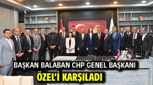 BAŞKAN BALABAN CHP GENEL BAŞKANI ÖZEL'İ KARŞILADI