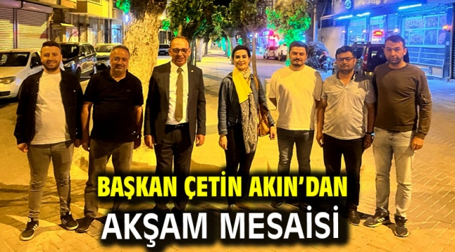 Başkan Çetin Akın'dan Akşam Mesaisi