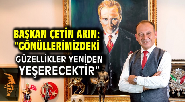 Başkan Çetin Akın: "Gönüllerimizdeki güzellikler yeniden yeşerecektir"