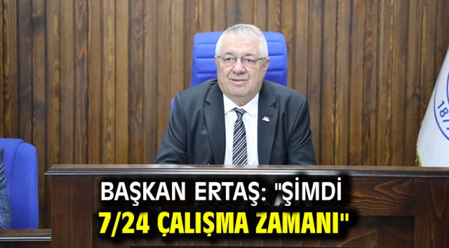 Başkan Ertaş:  "Şimdi 7/24 çalışma zamanı"