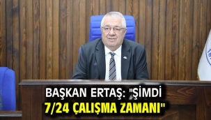 Başkan Ertaş:  "Şimdi 7/24 çalışma zamanı"