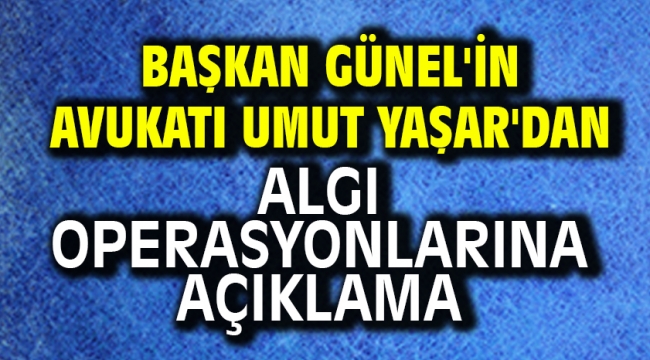 Başkan Günel'in avukatı Umut Yaşar'dan Algı Operasyonlarına Açıklama