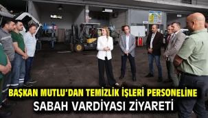 Başkan Mutlu'dan Temizlik İşleri personeline sabah vardiyası ziyareti