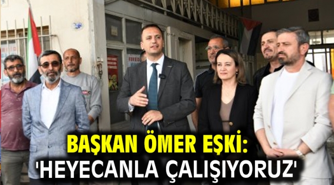 Başkan Ömer Eşki: 'Heyecanla çalışıyoruz'