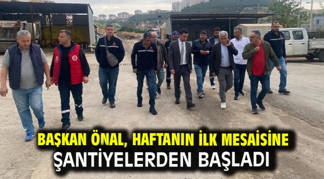 Başkan Önal, haftanın ilk mesaisine şantiyelerden başladı