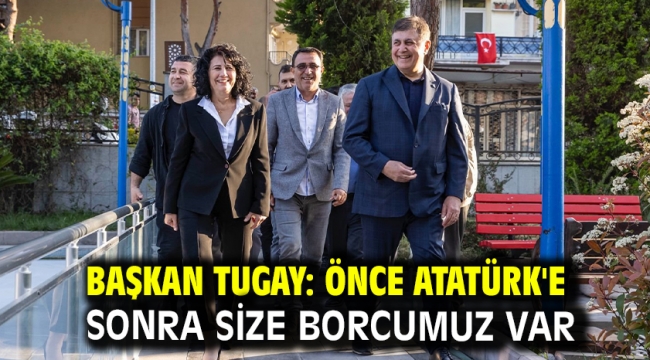 Başkan Tugay: Önce Atatürk'e sonra size borcumuz var