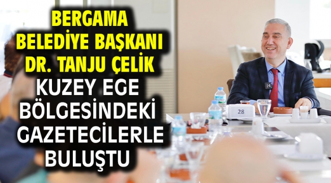 Bergama Belediye Başkanı Dr. Tanju Çelik Kuzey Ege Bölgesindeki Gazetecilerle Buluştu