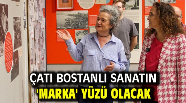 Çatı Bostanlı sanatın 'marka' yüzü olacak