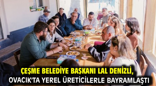 Çeşme Belediye Başkanı Lal Denizli, Ovacık'ta Yerel Üreticilerle Bayramlaştı