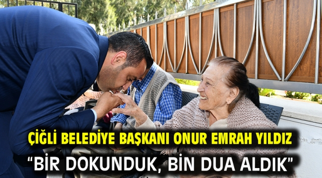 Çiğli Belediye Başkanı Onur Emrah Yıldız "Bir dokunduk, bin dua aldık"