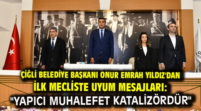 Çiğli Belediye Başkanı Onur Emrah Yıldız'dan İlk Mecliste Uyum Mesajları: "Yapıcı Muhalefet Katalizördür"