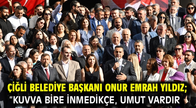 Çiğli Belediye Başkanı Onur Emrah Yıldız; "Kuvva bire inmedikçe, umut vardır.