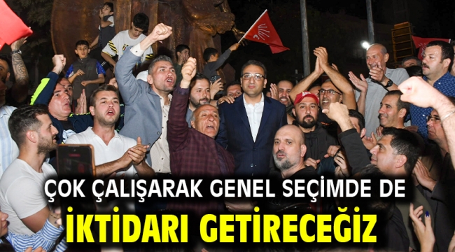 Çok Çalışarak Genel Seçimde De İktidarı Getireceğiz