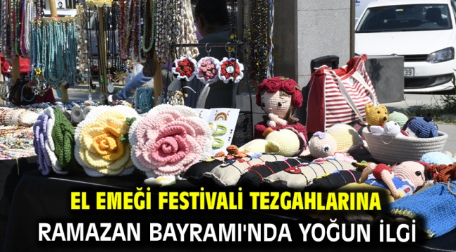 EL EMEĞİ FESTİVALİ TEZGAHLARINA RAMAZAN BAYRAMI'NDA YOĞUN İLGİ