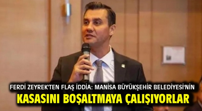 Ferdi Zeyrek'ten flaş iddia: Manisa Büyükşehir Belediyesi'nin kasasını boşaltmaya çalışıyorlar