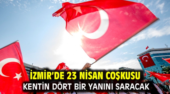 İzmir'de 23 Nisan coşkusu kentin dört bir yanını saracak