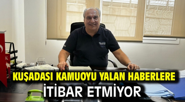 KUŞADASI KAMUOYU YALAN HABERLERE İTİBAR ETMİYOR