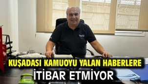 KUŞADASI KAMUOYU YALAN HABERLERE İTİBAR ETMİYOR