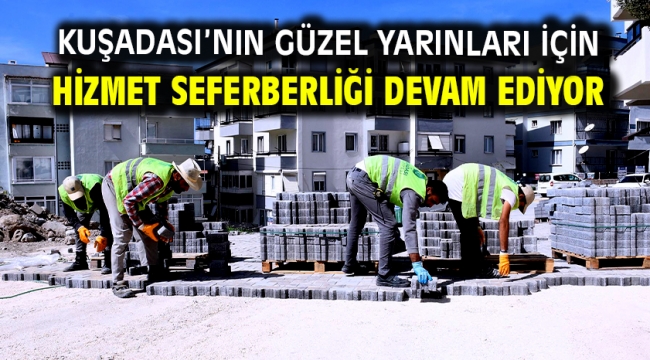 Kuşadası'nın Güzel Yarınları İçin Hizmet Seferberliği Devam Ediyor