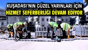 Kuşadası'nın Güzel Yarınları İçin Hizmet Seferberliği Devam Ediyor
