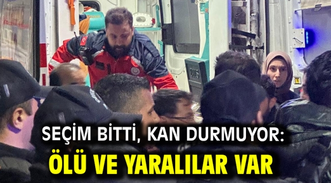 Seçim bitti, kan durmuyor: Ölü ve yaralılar var