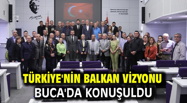 TÜRKİYE'NİN BALKAN VİZYONU BUCA'DA KONUŞULDU