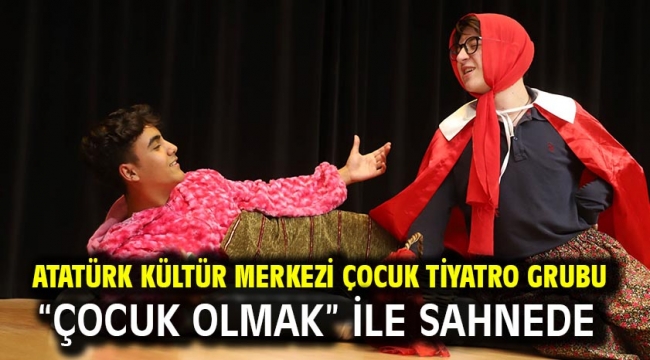 Atatürk Kültür Merkezi Çocuk Tiyatro Grubu "Çocuk Olmak" ile Sahnede