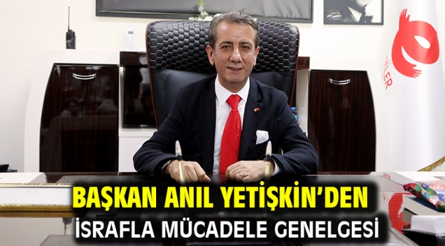 Başkan Anıl Yetişkin'den İsrafla Mücadele Genelgesi