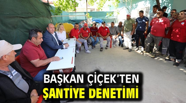 Başkan Çiçek'ten Şantiye Denetimi