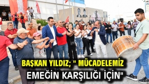Başkan Yıldız; " Mücadelemiz emeğin karşılığı için"