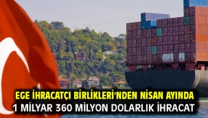 Ege İhracatçı Birlikleri'nden Nisan ayında 1 milyar 360 milyon dolarlık ihracat