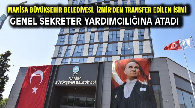 Manisa Büyükşehir Belediyesi, İzmir'den Transfer Edilen İsimi Genel Sekreter Yardımcılığına Atadı