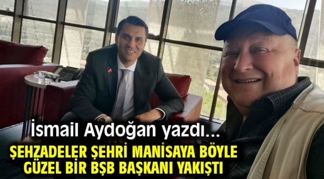 Şehzadeler Şehri Manisaya böyle güzel bir BŞB Başkanı yakıştı.