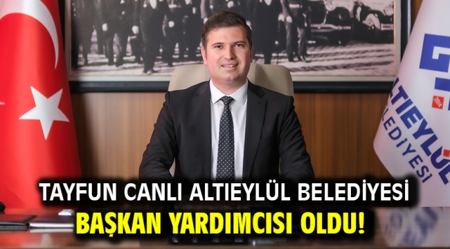 Tayfun Canlı Altıeylül Belediyesi Başkan Yardımcısı oldu!