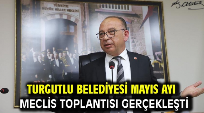 Turgutlu Belediyesi Mayıs Ayı Meclis Toplantısı Gerçekleşti